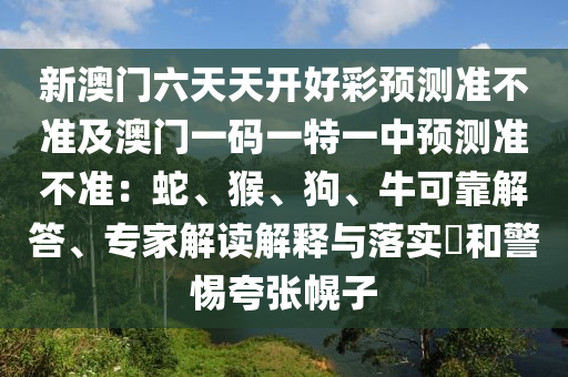 新澳门六天天中山市多米克自动化设备有限公司开好彩预测准不准及澳门一码一特一中预测准不准:蛇、猴、狗、牛可靠解答、专家解读解释与落实和警惕夸张幌子