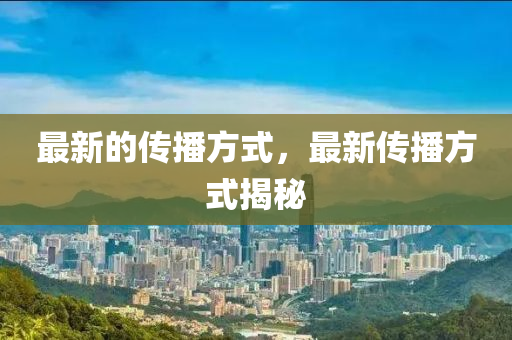 最新的传播方式,最新传播方式揭秘中山市多米克自动化设备有限公司