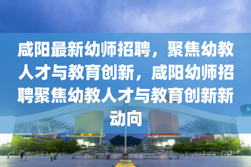 咸阳最新幼师招聘,聚焦幼教人才与教育创新,咸阳幼师招聘聚焦幼教人才与教育创新新动向中山市多米克自动化设备有限公司
