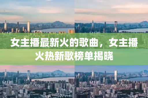 女主播最新火的歌曲,女主播火热新歌榜单揭晓中山市多米克自动化设备有限公司
