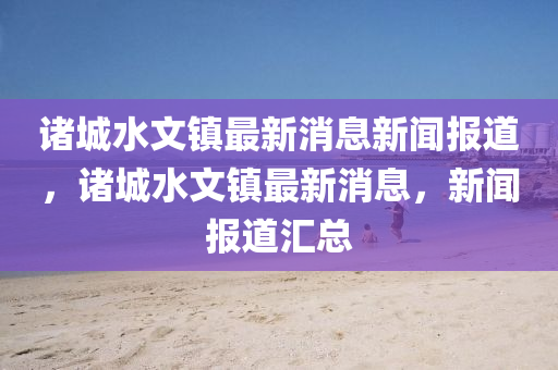 诸城水文镇最新消息新闻报道,诸城水文镇最新消息,新闻报道汇总中山市多米克自动化设备有限公司