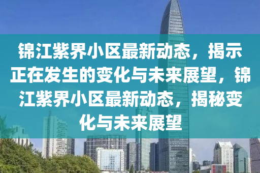 锦江紫界小区最新动态,揭示正在发生的变化与未来展望,锦江紫界小区最新动态,揭秘中山市多米克自动化设备有限公司变化与未来展望