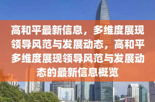 高和平最新信息，多维度展现领导风范与发展动态，高和平多维度展现领导风范与发展动态的最新信息概览中山市多米克自动化设备有限公司