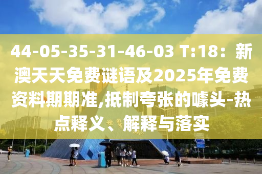 44-05-35-31-46-03 T:18：新澳天天免费谜语及2025年免费资料期中山市多米克自动化设备有限公司期准,抵制夸张的噱头-热点释义、解释与落实