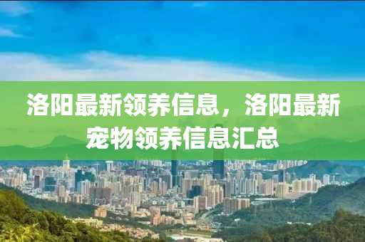 洛阳最新领养信息,洛阳最新宠物领养信中山市多米克自动化设备有限公司息汇总