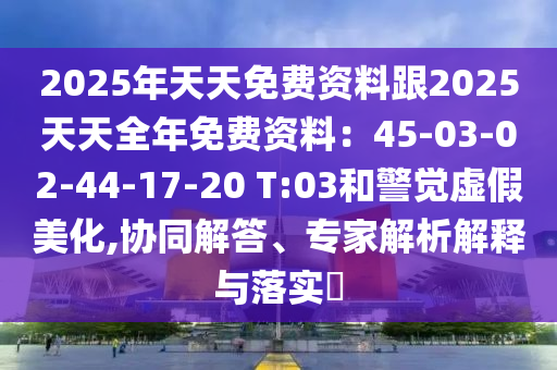 2025年天天免费资料跟2025天天全年免费资料:45-03-02-44-17-20 T:03和警觉虚假美化,协同解答、专家解析解释与落实中山市多米克自动化设备有限公司