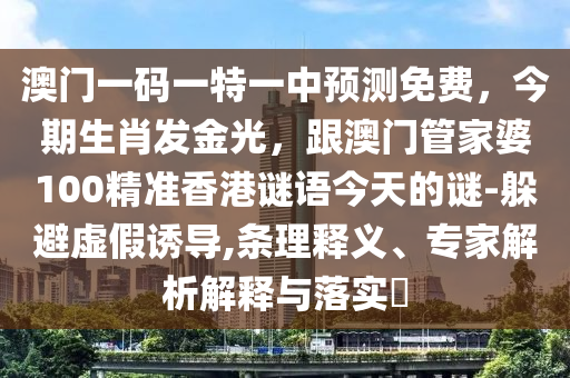 澳门一码一特一中预测免费,今期生肖发金光,跟澳门管家婆100精准香港谜语今天的谜-躲避虚假诱导,条理释义、专家解析解释与落实中山市多米克自动化设备有限公司