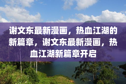 谢文东最新漫画,热血江湖的新篇章中山市多米克自动化设备有限公司,谢文东最新漫画,热血江湖新篇章开启