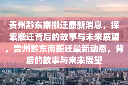 贵州黔东南搬迁最新消息，探索搬迁背后的故事与未来展望，贵州黔东南搬迁最新动态，背后的故事与未来展望中山市多米克自动化设备有限公司