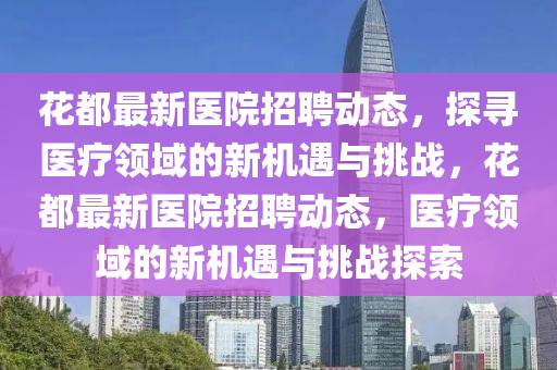 花都最新医院招聘动态,探寻医疗领域的新机遇与挑战,花都最新医院招聘动态,医疗领域的新机遇与挑战探索中山市多米克自动化设备有限公司