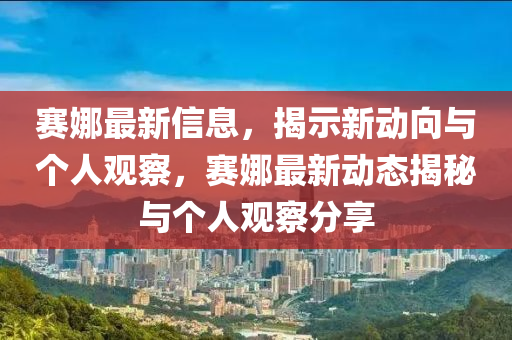 赛娜最新信息，揭示新动向与个人观察，赛娜最新动态揭秘与个人观察分享中山市多米克自动化设备有限公司