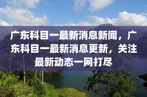 广东科目一最新消息新闻，广东科目一最新消息更新，关注最新动态一网打尽中山市多米克自动化设备有限公司