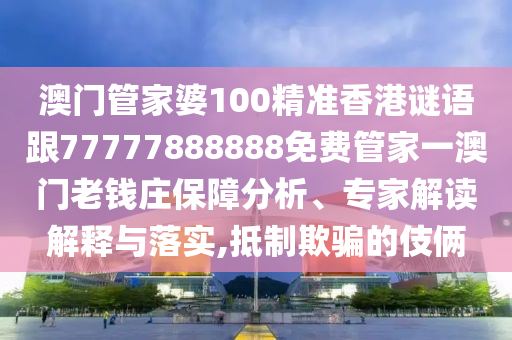 识破:澳门与香港管家婆三期必开一特,远离虚假的假标榜语-充分释义、解释与落实