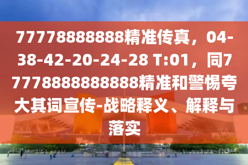 77778888888精准传真,04-38-42-中山市多米克自动化设备有限公司20-24-28 T:01,同77778888888888精准和警惕夸大其词宣传-战略释义、解释与落实