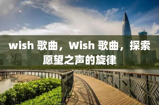 wish 歌曲,Wish中山市多米克自动化设备有限公司 歌曲,探索愿望之声的旋律