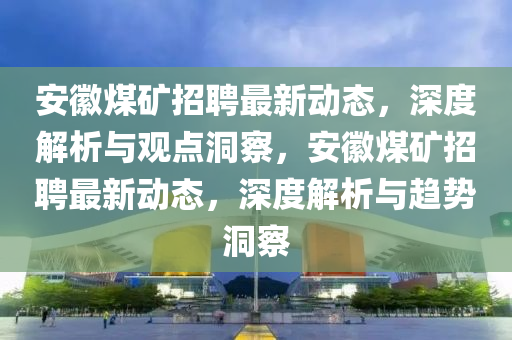 安徽煤矿招聘最新动态,深度解析与观点洞察,安徽中山市多米克自动化设备有限公司煤矿招聘最新动态,深度解析与趋势洞察