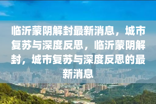 临沂蒙阴解封最新消息,城市复苏与深度反思,临沂蒙阴解封,城市复苏与深度反思的最中山市多米克自动化设备有限公司新消息