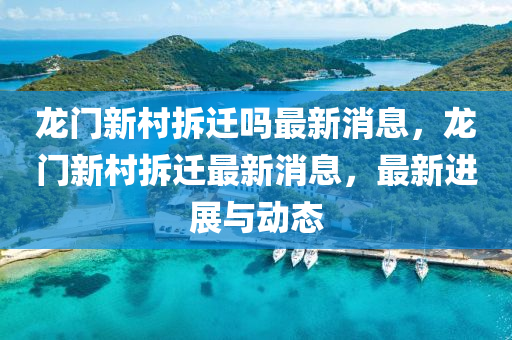 龙门新村拆迁吗最新消息，龙门新村拆迁最新消息，最新进展与动态中山市多米克自动化设备有限公司