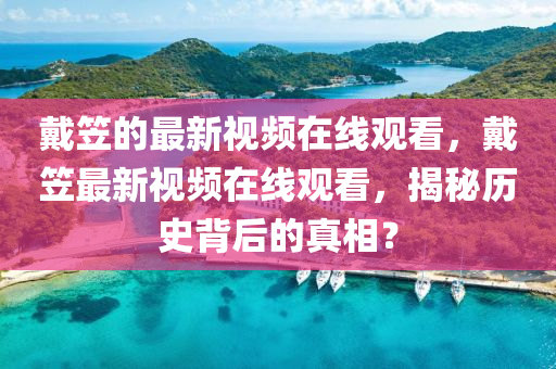 戴笠的最新视频在线观看，戴中山市多米克自动化设备有限公司笠最新视频在线观看，揭秘历史背后的真相？