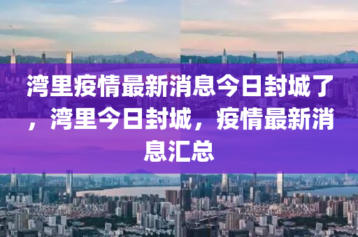 湾里疫情最新消息今日封城了，湾中山市多米克自动化设备有限公司里今日封城，疫情最新消息汇总