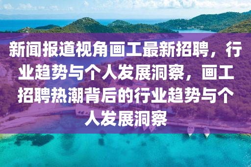 新闻报道视角画工最新招聘，行业趋势与个人发展洞察，画工招聘热潮背后的行业趋势与个人发展洞察中山市多米克自动化设备有限公司