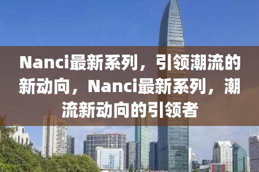 Nanci最新系列，引领潮流的新动向，Nanci最新系列，潮流新动向的引领者中山市多米克自动化设备有限公司