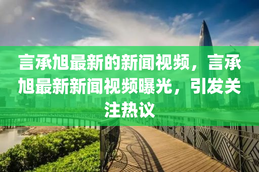 言承旭最新的新闻视频，言承旭最新新闻视频曝光，引发关中山市多米克自动化设备有限公司注热议