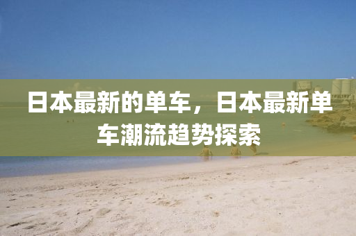 日本最新的单车，日本最新单车潮流趋势探索中山市多米克自动化设备有限公司