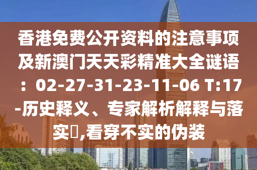 香港免费公开资料的注意事项及新澳门天天彩精准大全谜语:02-27-31-23-11-06 T:17-历史释义、专家解析解释与落实,看穿不实的伪装