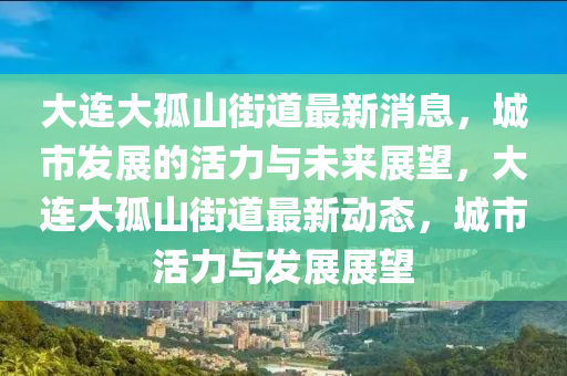 大连大孤山街道最新消息，城市发展的活力与未来展望，大连大孤山街道最新动态，城市活力与发展展望