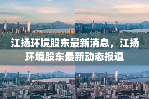 江扬环境股东最新消息，江扬环境股东最新动态报道中山市多米克自动化设备有限公司