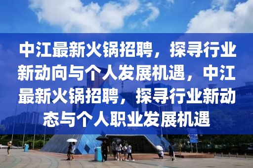 中江最新火锅招聘，探寻行业新动向与个人发展机遇，中江最新火锅招聘，探寻行业新动态与个人职业发展机遇中山市多米克自动化设备有限公司