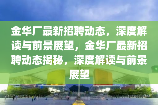 金华厂最新招聘动态，深度解读与前景展望，金华厂最新招聘动态揭秘，深度解读与前景展望中山市多米克自动化设备有限公司