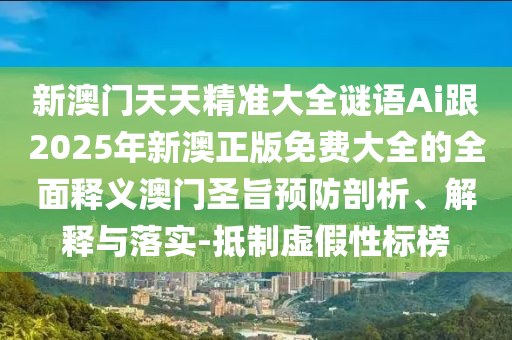 新澳门天天精准大全谜语Ai跟2025年新澳正版免费大全的全面释义澳门圣旨预防剖析、解释与落实-抵制虚假性标榜中山市多米克自动化设备有限公司
