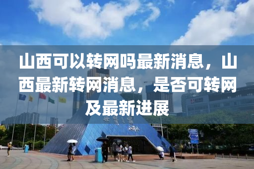 山西可以转网吗最新消息，山西最新转网消息，是否可转网及最新进展中山市多米克自动化设备有限公司
