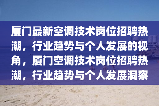 厦门最新空调技术中山市多米克自动化设备有限公司岗位招聘热潮，行业趋势与个人发展的视角，厦门空调技术岗位招聘热潮，行业趋势与个人发展洞察