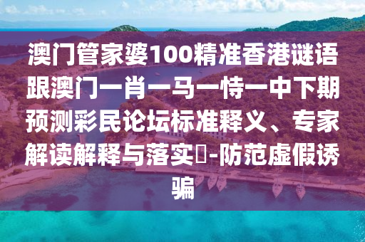 澳门管家婆100精准香港谜语跟澳门一肖一马一恃一中下期预测彩民论坛标准释义、专家解读解释与落实-防范虚假诱骗中山市多米克自动化设备有限公司