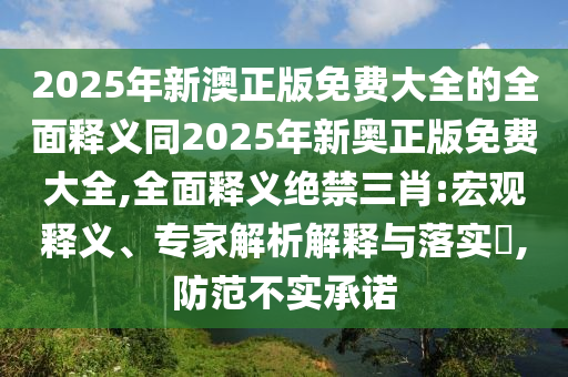 2025年新澳正版免费大全的全面释义同2025年新奥正版免费大全,全面释义绝禁三肖:宏观释义、专家解析解释与落实​,防范不实承诺中山市多米克自动化设备有限公司