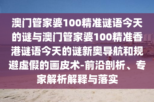 澳门管家婆100精准谜语今天的谜与澳门管家婆100精准香港谜语今天的谜新奥导航和规避虚假的画皮术-前沿剖析、专家解析解释与落实中山市多米克自动化设备有限公司