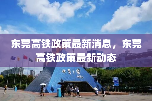 东莞高铁政策最新消息，东莞高铁政策最新动态中山市多米克自动化设备有限公司