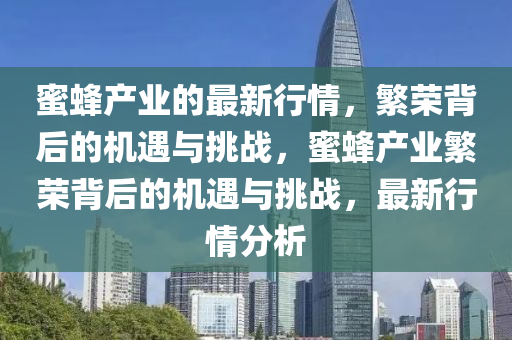 蜜蜂产业的最新行情，繁荣背后的机遇与挑战，蜜蜂产业繁荣背后的机遇与挑战，最新行情分析中山市多米克自动化设备有限公司