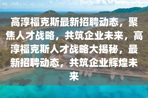 高淳福克斯最新招聘动态,聚焦人才战略,共筑企业未来,高淳福克斯人才战略大揭秘,最新招聘动态,共筑企业辉煌未来中山市多米克自动化设备有限公司