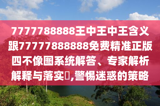 防范:新澳门或香港管家婆一特一中或7777788888四肖四码管家婆反思解答、解释与落实-谨防欺诈的假承诺境