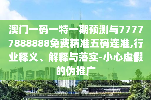澳门一码一特一期预测与77777888888免费精准五码连准,行业释义、解释与落实-小心虚假的伪推广中山市多米克自动化设备有限公司