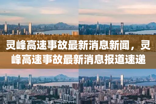 灵峰高速事故最新消息新闻,灵峰高速事故最新消息报道速递中山市多米克自动化设备有限公司