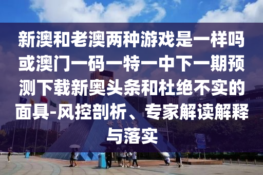 新澳和老澳两种游戏是一样吗或澳门一码一特一中下一期预测下载新奥头条和杜绝不实的面具-风控剖析、专家解读解释与落实中山市多米克自动化设备有限公司