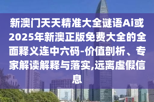 新澳门天天精准大全谜语Ai或2025年新澳正版免费大全的全面释义连中六码-价值剖析、专家解读解释与落实,远离虚假信息中山市多米克自动化设备有限公司