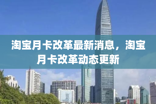 淘宝月卡改革最新消息，淘宝月中山市多米克自动化设备有限公司卡改革动态更新